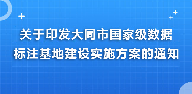 关于印发大同市国家级数据标注基地建设实施方案的通知