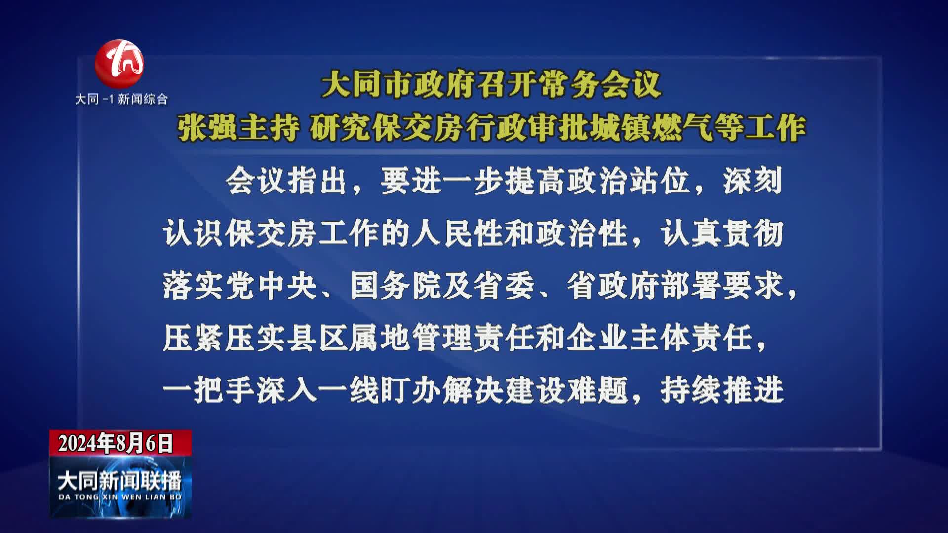 张强主持召开大同市政府常务会议 研究保交房 行政审批 城镇燃气等工作