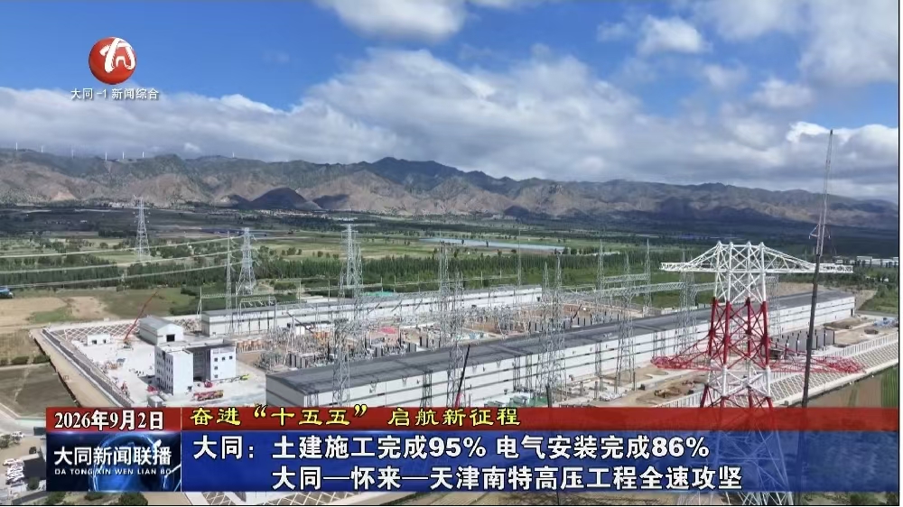 大同：土建施工完成95% 电气安装完成86% 大同—怀来—天津南特高压工程全速攻坚